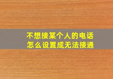 不想接某个人的电话 怎么设置成无法接通